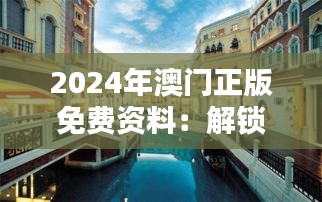 2024年澳門正版免費(fèi)資料：解鎖澳門的歷史建筑與自然美景，盡享人文魅力