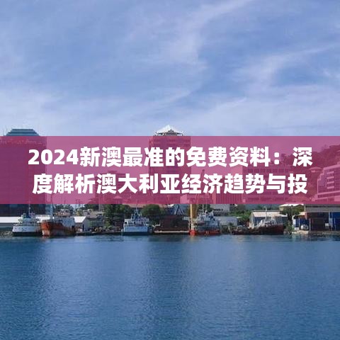 2024新澳最準(zhǔn)的免費(fèi)資料：深度解析澳大利亞經(jīng)濟(jì)趨勢(shì)與投資機(jī)會(huì)