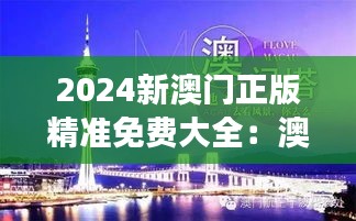 2024新澳門正版精準免費大全：澳門旅行預算必看，輕松享受奢華與實惠并存的假期攻略