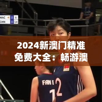 2024新澳門精準免費大全：暢游澳門最新旅游攻略與實用信息