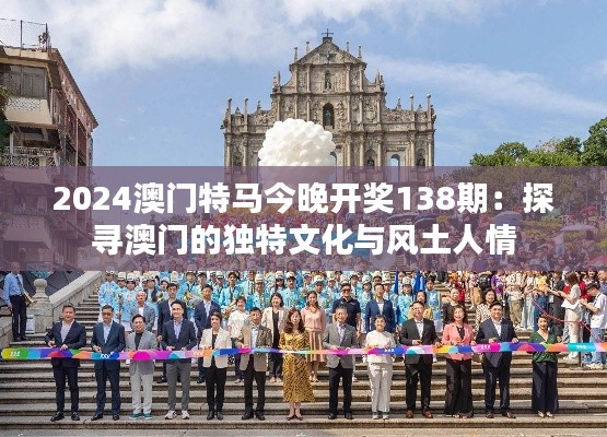 2024澳門特馬今晚開獎(jiǎng)138期：探尋澳門的獨(dú)特文化與風(fēng)土人情