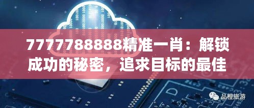 7777788888精準(zhǔn)一肖：解鎖成功的秘密，追求目標(biāo)的最佳策略