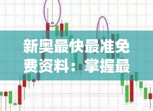 新奧最快最準(zhǔn)免費(fèi)資料：掌握最新趨勢(shì)，助你輕松應(yīng)對(duì)市場(chǎng)變化