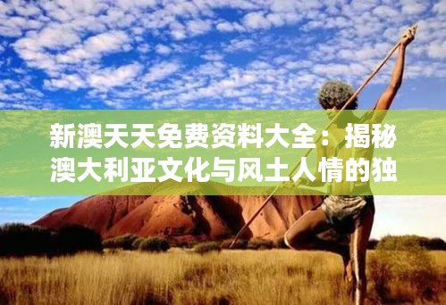 新澳天天免費(fèi)資料大全：揭秘澳大利亞文化與風(fēng)土人情的獨(dú)特魅力