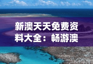 新澳天天免費資料大全：暢游澳洲自然奇觀，感受大堡礁的震撼美麗