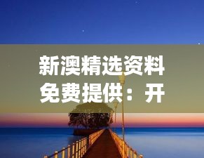 新澳精選資料免費提供：開啟你的澳洲探索之旅，資源一應(yīng)俱全