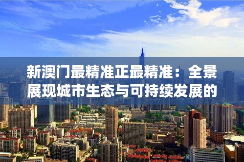 新澳門最精準(zhǔn)正最精準(zhǔn)：全景展現(xiàn)城市生態(tài)與可持續(xù)發(fā)展的新方向