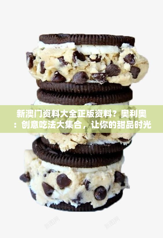 新澳門資料大全正版資料？奧利奧：創(chuàng)意吃法大集合，讓你的甜品時(shí)光更有趣