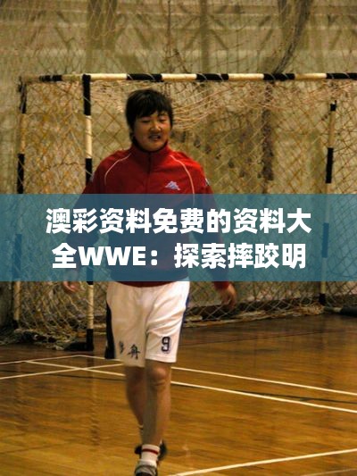 澳彩資料免費(fèi)的資料大全WWE：探索摔跤明星的訓(xùn)練與成長(zhǎng)之路