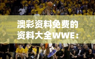 澳彩資料免費(fèi)的資料大全WWE：盤點(diǎn)歷史上最經(jīng)典的對(duì)決瞬間