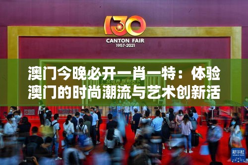 澳門今晚必開一肖一特：體驗澳門的時尚潮流與藝術創(chuàng)新活動
