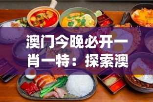 澳門今晚必開(kāi)一肖一特：探索澳門美食的舌尖盛宴與文化交融