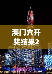 澳門六開獎(jiǎng)結(jié)果2024開獎(jiǎng)今晚：帶你領(lǐng)略澳門獨(dú)特的夜景與歷史故事
