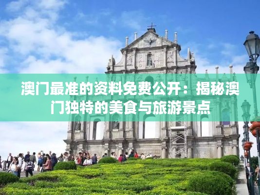 澳門(mén)最準(zhǔn)的資料免費(fèi)公開(kāi)：揭秘澳門(mén)獨(dú)特的美食與旅游景點(diǎn)