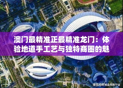 澳門最精準正最精準龍門：體驗地道手工藝與獨特商圈的魅力