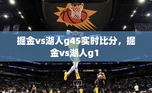 掘金vs湖人g45實時比分，掘金vs湖人g1 