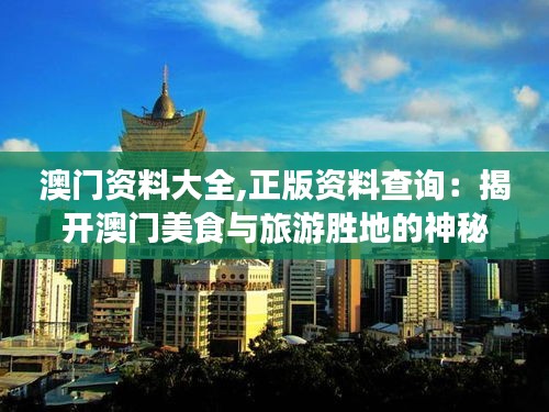 澳門資料大全,正版資料查詢：揭開澳門美食與旅游勝地的神秘面紗