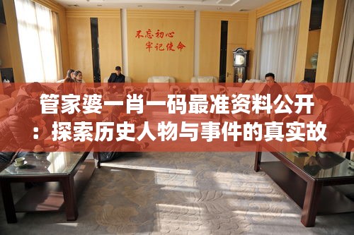 管家婆一肖一碼最準(zhǔn)資料公開：探索歷史人物與事件的真實故事