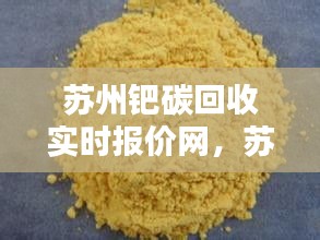 蘇州鈀碳回收實時報價網(wǎng)，蘇州鈀碳回收公司 