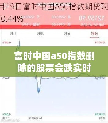 富時(shí)中國(guó)a50指數(shù)刪除的股票會(huì)跌實(shí)時(shí)，富時(shí)中國(guó)a50指數(shù)更新時(shí)間 