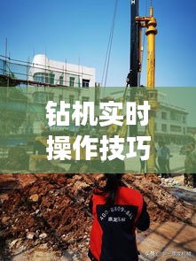 鉆機(jī)實時操作技巧，鉆機(jī)操作視頻 