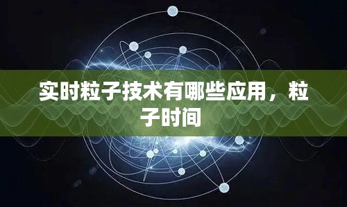 實時粒子技術(shù)有哪些應(yīng)用，粒子時間 