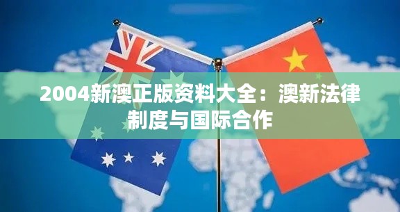 2004新澳正版資料大全：澳新法律制度與國際合作