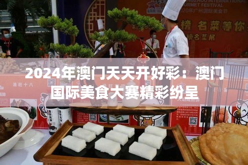 2024年澳門(mén)天天開(kāi)好彩：澳門(mén)國(guó)際美食大賽精彩紛呈