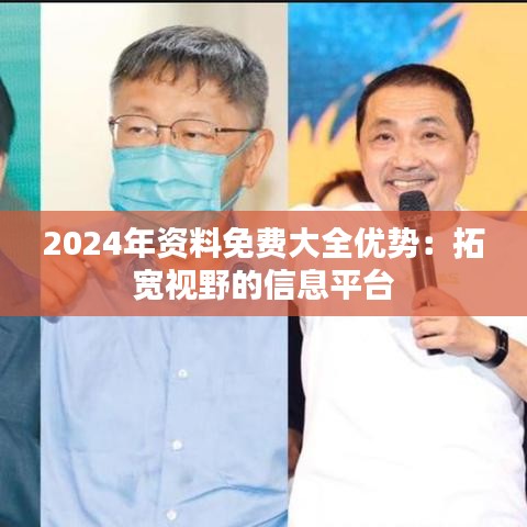 2024年資料免費大全優(yōu)勢：拓寬視野的信息平臺