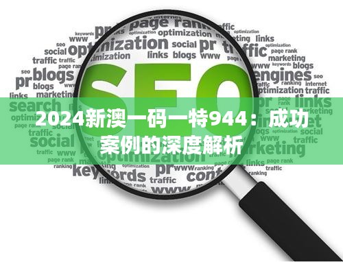 2024新澳一碼一特944：成功案例的深度解析