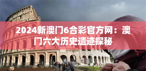 2024新澳門6合彩官方網(wǎng)：澳門六大歷史遺跡探秘