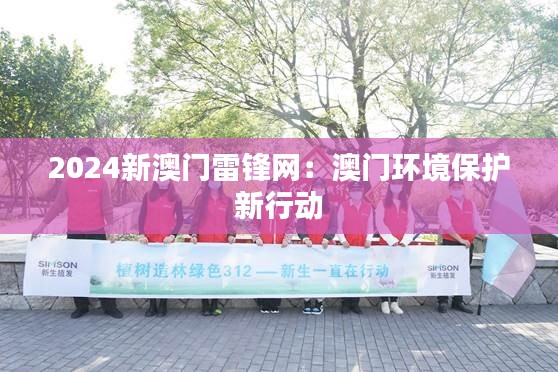 2024新澳門雷鋒網(wǎng)：澳門環(huán)境保護新行動
