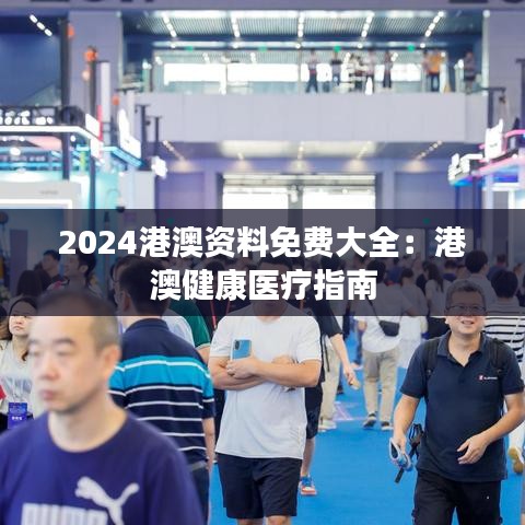 2024港澳資料免費大全：港澳健康醫(yī)療指南