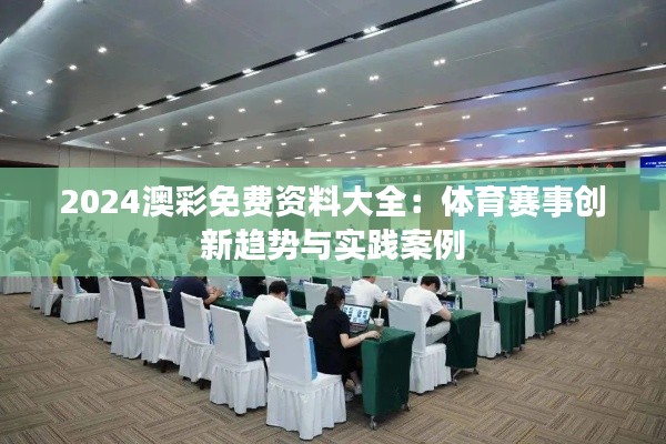 2024澳彩免費資料大全：體育賽事創(chuàng)新趨勢與實踐案例