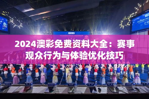 2024澳彩免費(fèi)資料大全：賽事觀眾行為與體驗(yàn)優(yōu)化技巧