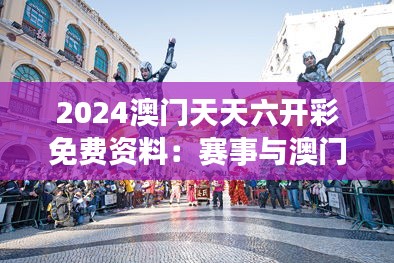 2024澳門天天六開彩免費資料：賽事與澳門文化的交融