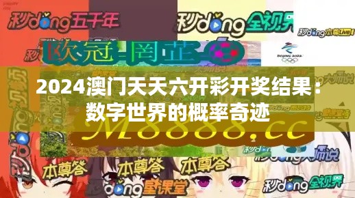 2024澳門天天六開(kāi)彩開(kāi)獎(jiǎng)結(jié)果：數(shù)字世界的概率奇跡