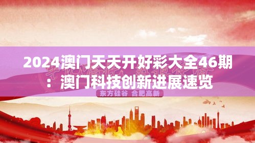 2024澳門天天開(kāi)好彩大全46期：澳門科技創(chuàng)新進(jìn)展速覽
