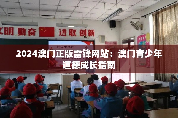 2024澳門正版雷鋒網(wǎng)站：澳門青少年道德成長指南