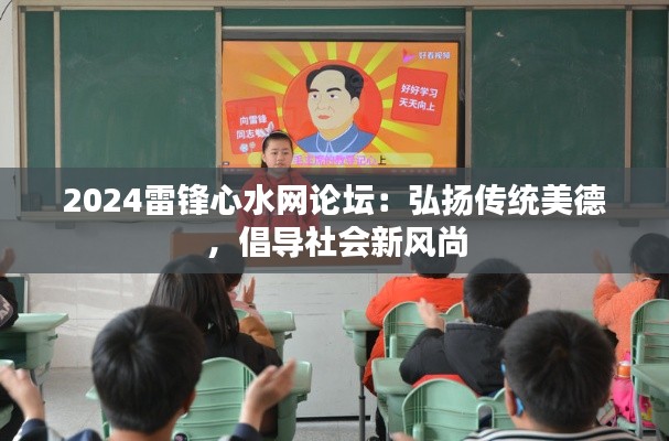 2024雷鋒心水網(wǎng)論壇：弘揚(yáng)傳統(tǒng)美德，倡導(dǎo)社會(huì)新風(fēng)尚