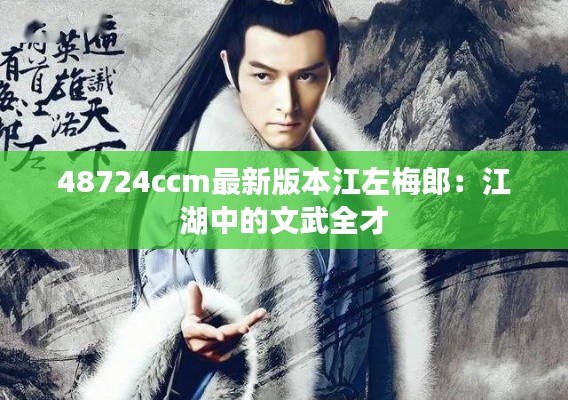 48724ccm最新版本江左梅郎：江湖中的文武全才