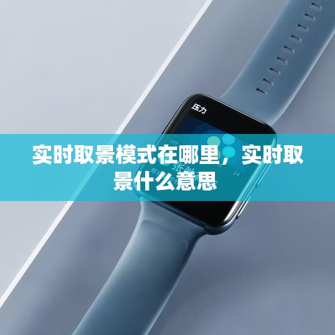 實(shí)時(shí)取景模式在哪里，實(shí)時(shí)取景什么意思 