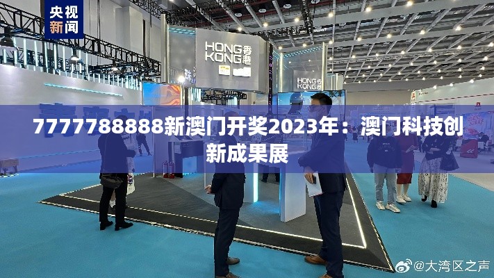 7777788888新澳門開獎2023年：澳門科技創(chuàng)新成果展