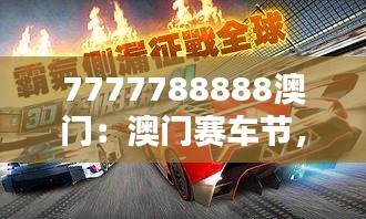 7777788888澳門：澳門賽車節(jié)，速度與激情的城市狂歡