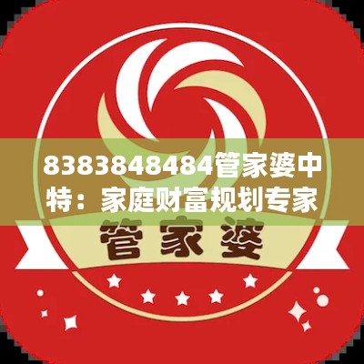 8383848484管家婆中特：家庭財(cái)富規(guī)劃專家秘籍