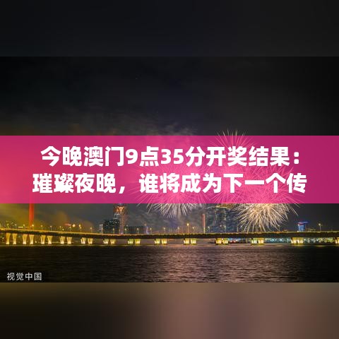 今晚澳門(mén)9點(diǎn)35分開(kāi)獎(jiǎng)結(jié)果：璀璨夜晚，誰(shuí)將成為下一個(gè)傳奇
