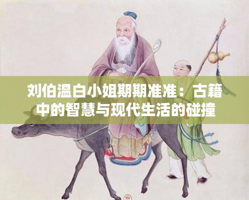 劉伯溫白小姐期期準(zhǔn)準(zhǔn)：古籍中的智慧與現(xiàn)代生活的碰撞