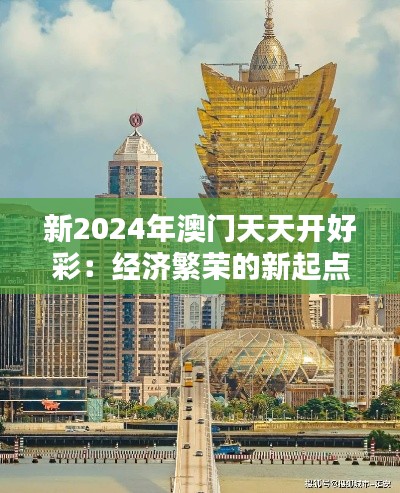 新2024年澳門天天開好彩：經(jīng)濟(jì)繁榮的新起點(diǎn)