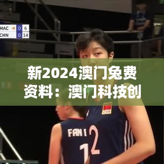 新2024澳門兔費(fèi)資料：澳門科技創(chuàng)新前沿動態(tài)