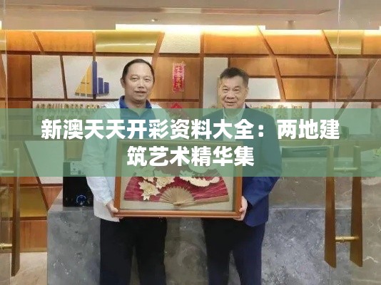 新澳天天開彩資料大全：兩地建筑藝術(shù)精華集